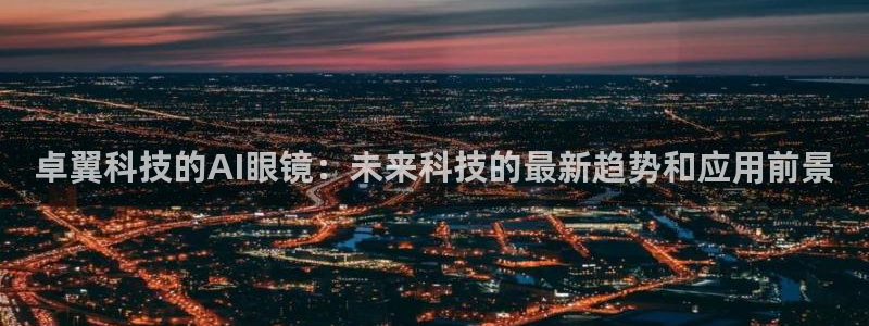 卓翼科技的AI眼镜：未来科技的最新趋势和应用前景