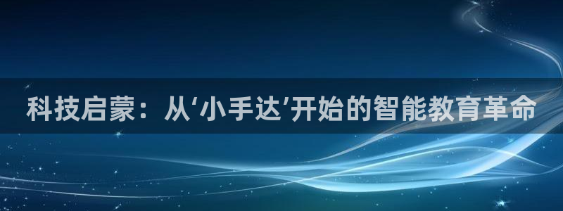 科技启蒙：从‘小手达’开始的智能教育革命