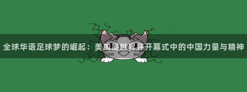 全球华语足球梦的崛起：美加墨世界杯开幕式中的中国力量与精神