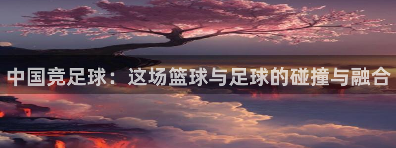 中国竞足球：这场篮球与足球的碰撞与融合