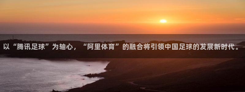 以“腾讯足球”为轴心，“阿里体育”的融合将引领中国足球的发展新时代。