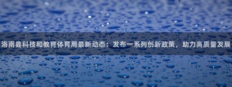 洛南县科技和教育体育局最新动态：发布一系列创新政策，助力高质量发展