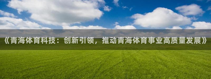 《青海体育科技：创新引领，推动青海体育事业高质量发展》