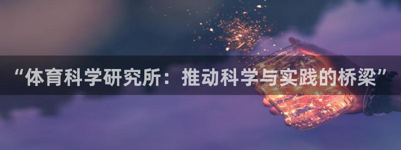 “体育科学研究所：推动科学与实践的桥梁”